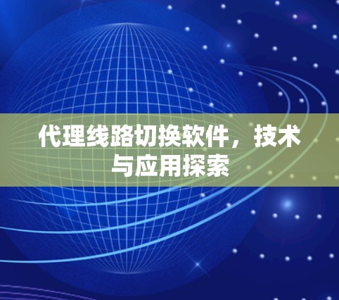 代理线路切换软件,技术与应用探索 代理线路切换软件,技术与应用探索