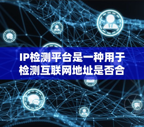 IP检测平台是一种用于检测互联网地址是否合法的工具,广泛应用于网站构建、防火墙设置和安全记录管理等领域。以下是对这些平台的详细介绍 IP检测平台是一种用于检测互联网地址是否合法的工具,广泛应用于网站构建、防火墙设置和安全记录管理等领域。以下是对这些平台的详细介绍