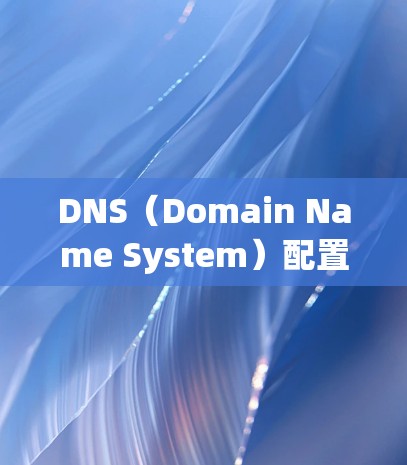 DNS（Domain Name System）配置软件是用于管理域名列表和IP地址映射的工具。以下是几种常见的DNS配置软件及其特点