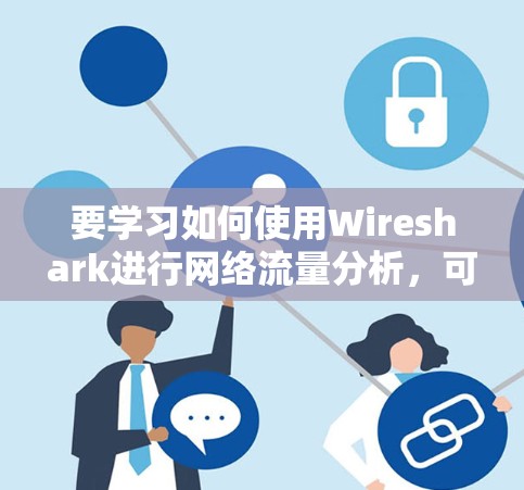 要学习如何使用Wireshark进行网络流量分析，可以按照以下步骤进行