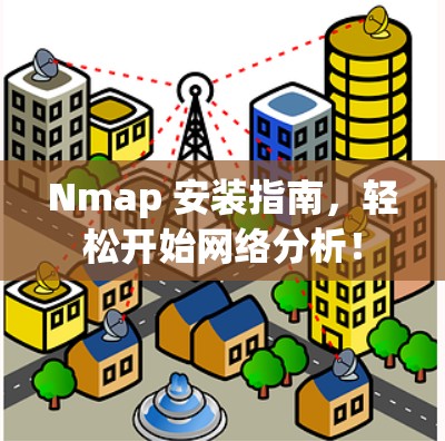 Nmap 安装指南，轻松开始网络分析！