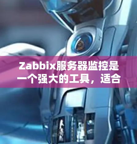 Zabbix服务器监控是一个强大的工具，适合用于监控服务器、管理应用和解决问题。以下是对Zabbix服务器监控的详细指南