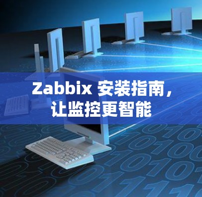 Zabbix 安装指南,让监控更智能 Zabbix 安装指南,让监控更智能