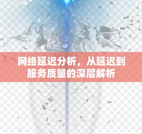 网络延迟分析,从延迟到服务质量的深层解析 网络延迟分析,从延迟到服务质量的深层解析