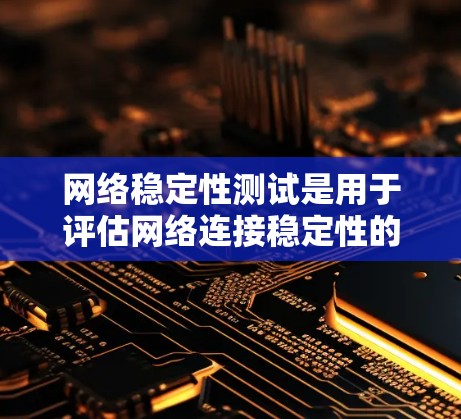 网络稳定性测试是用于评估网络连接稳定性的工具和服务,常见的方法包括使用NAT端口流量分析和网络访问响应时间检测。以下是一些常用的方法和工具 网络稳定性测试是用于评估网络连接稳定性的工具和服务,常见的方法包括使用NAT端口流量分析和网络访问响应时间检测。以下是一些常用的方法和工具