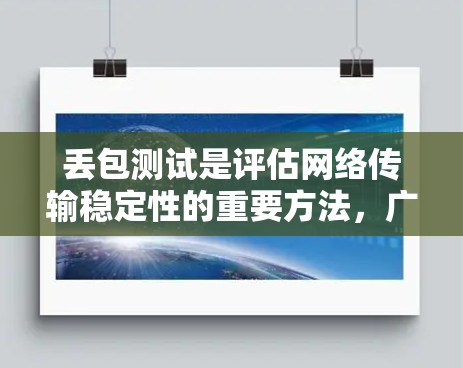 丢包测试是评估网络传输稳定性的重要方法,广泛应用于高流量或高延迟环境。以下是丢包测试的主要方法和步骤 丢包测试是评估网络传输稳定性的重要方法,广泛应用于高流量或高延迟环境。以下是丢包测试的主要方法和步骤