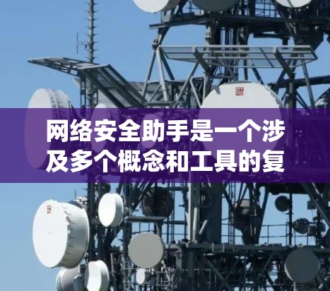网络安全助手是一个涉及多个概念和工具的复杂系统，主要分为以下几个方面