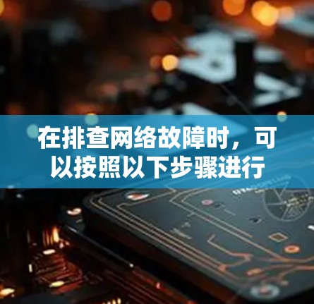 在排查网络故障时，可以按照以下步骤进行