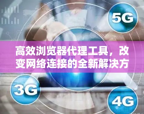 高效浏览器代理工具，改变网络连接的全新解决方案