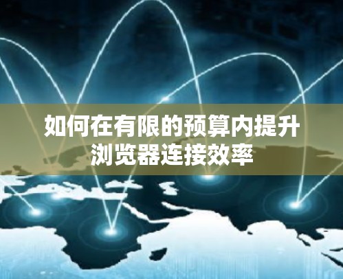 如何在有限的预算内提升浏览器连接效率 如何在有限的预算内提升浏览器连接效率