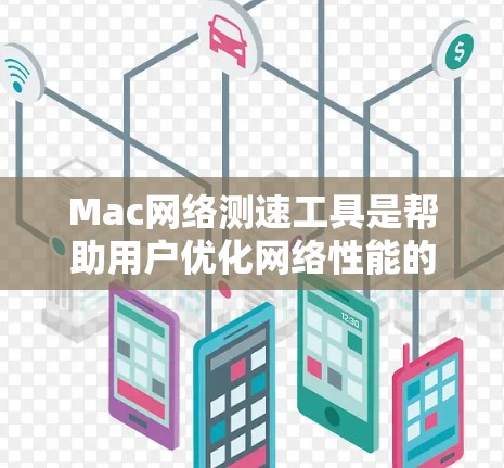 Mac网络测速工具是帮助用户优化网络性能的工具，适用于Mac用户在使用Mac上的网络服务或游戏时。以下是几种常见的工具及其使用方法