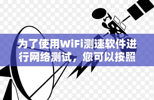 为了使用WiFi测速软件进行网络测试，您可以按照以下步骤进行操作
