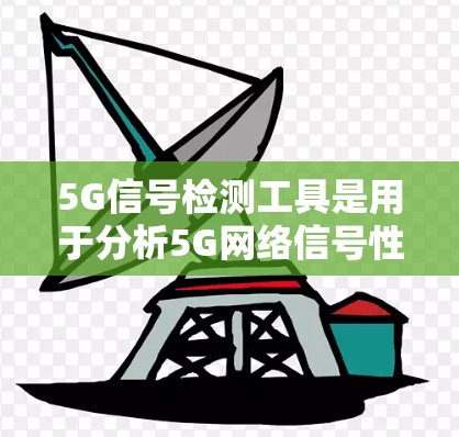 5G信号检测工具是用于分析5G网络信号性能的工具,帮助优化网络和设备性能,提升用户体验。以下是对5G信号检测工具的详细分析 5G信号检测工具是用于分析5G网络信号性能的工具,帮助优化网络和设备性能,提升用户体验。以下是对5G信号检测工具的详细分析