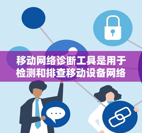 移动网络诊断工具是用于检测和排查移动设备网络情况的工具,主要包括以下几种 移动网络诊断工具是用于检测和排查移动设备网络情况的工具,主要包括以下几种