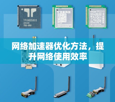 网络加速器优化方法,提升网络使用效率 网络加速器优化方法,提升网络使用效率