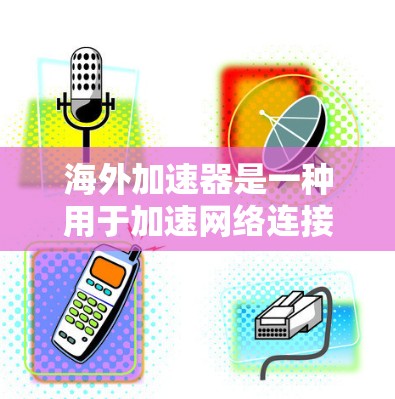 海外加速器是一种用于加速网络连接的软件，主要在海外使用，帮助提升网络速度和连接效率。以下是基于逐步指南的海外加速器安装方法
