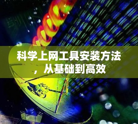 科学上网工具安装方法,从基础到高效 科学上网工具安装方法,从基础到高效