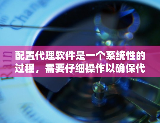 配置代理软件是一个系统性的过程,需要仔细操作以确保代理能够正常运行。以下是一步步的指南 配置代理软件是一个系统性的过程,需要仔细操作以确保代理能够正常运行。以下是一步步的指南