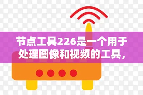 节点工具226是一个用于处理图像和视频的工具，旨在支持计算机视觉和视频处理任务。以下是使用节点工具226的步骤