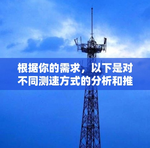 根据你的需求,以下是对不同测速方式的分析和推荐 根据你的需求,以下是对不同测速方式的分析和推荐