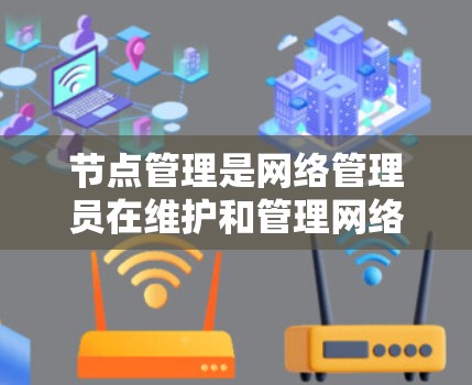 节点管理是网络管理员在维护和管理网络节点时的重要步骤。以下是一个关于节点管理的教程,涵盖基本操作、配置和管理 节点管理是网络管理员在维护和管理网络节点时的重要步骤。以下是一个关于节点管理的教程,涵盖基本操作、配置和管理