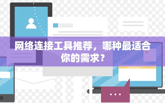 网络连接工具推荐,哪种最适合你的需求? 网络连接工具推荐,哪种最适合你的需求?