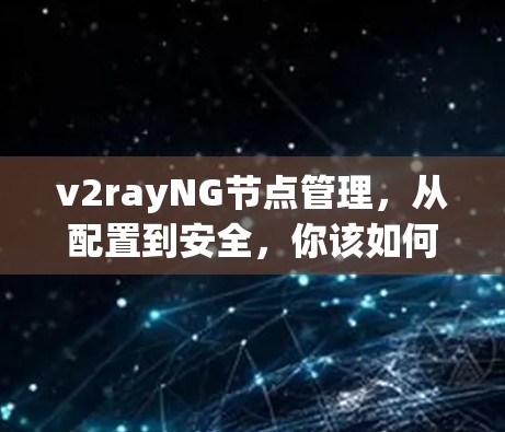 v2rayNG节点管理,从配置到安全,你该如何高效管理? v2rayNG节点管理,从配置到安全,你该如何高效管理?