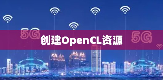 创建OpenCL资源 创建OpenCL资源