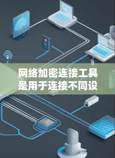 网络加密连接工具是用于连接不同设备之间的加密通信系统。以下是对该主题的分步总结 网络加密连接工具是用于连接不同设备之间的加密通信系统。以下是对该主题的分步总结