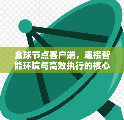 全球节点客户端，连接智能环境与高效执行的核心平台