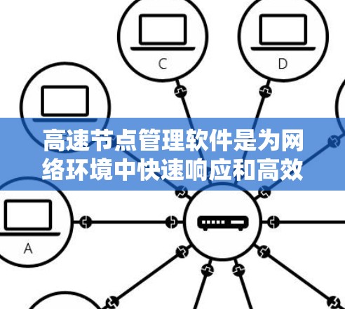高速节点管理软件是为网络环境中快速响应和高效管理关键节点而开发的工具,主要包括以下几个方面 高速节点管理软件是为网络环境中快速响应和高效管理关键节点而开发的工具,主要包括以下几个方面