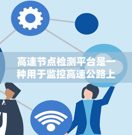 高速节点检测平台是一种用于监控高速公路上车辆和交通情况的系统,旨在优化交通管理、预防事故并提高交通管理和监控效率。以下是关于该平台的详细介绍 高速节点检测平台是一种用于监控高速公路上车辆和交通情况的系统,旨在优化交通管理、预防事故并提高交通管理和监控效率。以下是关于该平台的详细介绍