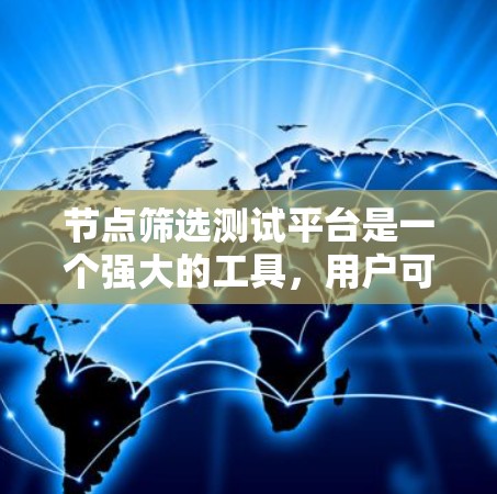 节点筛选测试平台是一个强大的工具,用户可以根据自己的需求和预算选择适合的测试环境。以下是一些关键点和实用建议,帮助用户高效使用该平台 节点筛选测试平台是一个强大的工具,用户可以根据自己的需求和预算选择适合的测试环境。以下是一些关键点和实用建议,帮助用户高效使用该平台