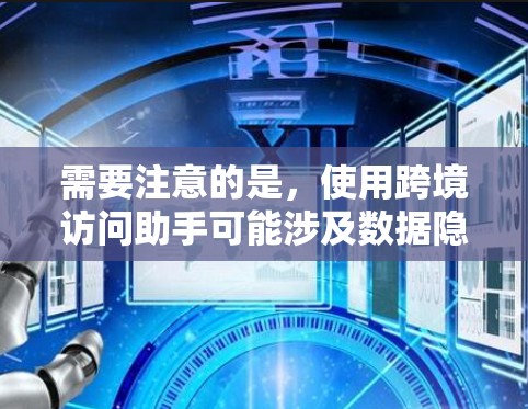 需要注意的是，使用跨境访问助手可能涉及数据隐私和安全问题，因此在选择助手时应确保设备和网络符合国家的网络规范，并采取必要的数据安全措施