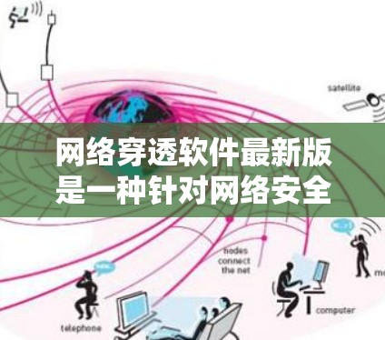 网络穿透软件最新版是一种针对网络安全的恶意检测和防护工具，旨在帮助用户识别和应对网络攻击者。以下是对该软件的详细介绍