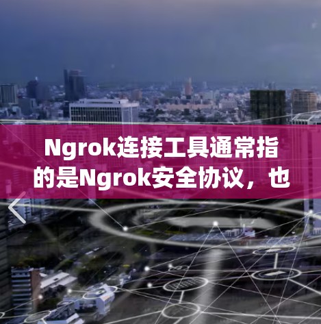 Ngrok连接工具通常指的是Ngrok安全协议，也称为Ngrok工具或Ngrok连接工具。它是一个用于安全协议（NAT）的工具，用于在不同网络设备之间传输数据