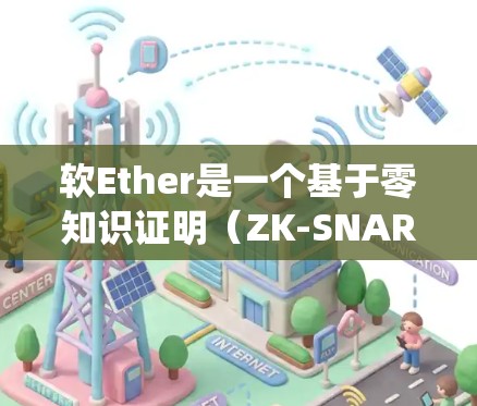 软Ether是一个基于零知识证明（ZK-SNARK）的协议，主要用于区块链和分布式系统中，支持去中心化应用和智能合约。以下是软Ether的关键信息和使用场景的总结