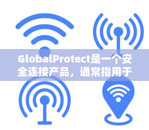 GlobalProtect是一个安全连接产品,通常指用于设备间通信和安全监控的软件或硬件设备。以下是对GlobalProtect的一些详细分析 GlobalProtect是一个安全连接产品,通常指用于设备间通信和安全监控的软件或硬件设备。以下是对GlobalProtect的一些详细分析