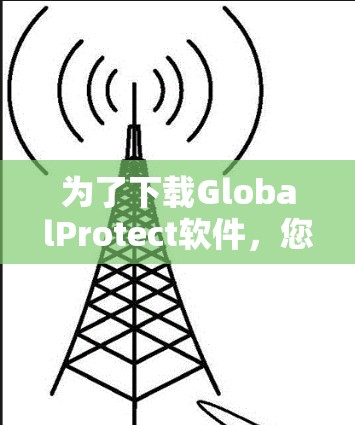 为了下载GlobalProtect软件，您可以按照以下步骤进行