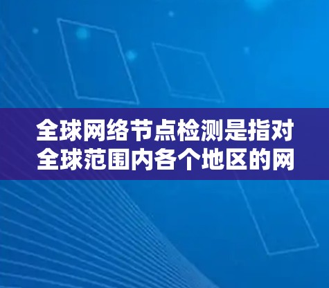 全球网络节点检测是指对全球范围内各个地区的网络节点进行监控和分析,以评估网络性能、安全威胁、设备健康等。以下是一些可能涉及全球网络节点检测的内容和信息 全球网络节点检测是指对全球范围内各个地区的网络节点进行监控和分析,以评估网络性能、安全威胁、设备健康等。以下是一些可能涉及全球网络节点检测的内容和信息