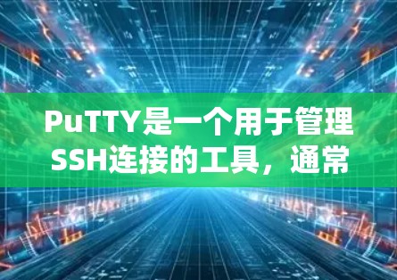 PuTTY是一个用于管理SSH连接的工具,通常用于在文件系统中创建或管理SSH连接。它支持多种语言,主要是针对Windows和Linux系统 PuTTY是一个用于管理SSH连接的工具,通常用于在文件系统中创建或管理SSH连接。它支持多种语言,主要是针对Windows和Linux系统