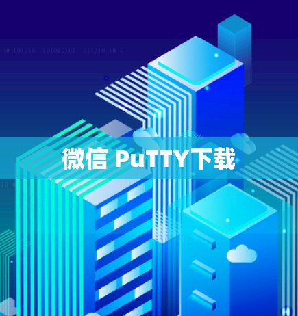 微信 PuTTY下载 微信 PuTTY下载