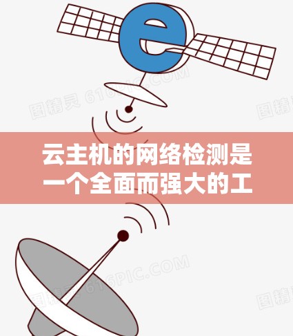 云主机的网络检测是一个全面而强大的工具,可以帮助用户监控和优化服务器性能,快速发现并解决网络问题。以下是对云主机网络检测的详细分析和步骤,帮助用户更好地理解和应用这项技术 云主机的网络检测是一个全面而强大的工具,可以帮助用户监控和优化服务器性能,快速发现并解决网络问题。以下是对云主机网络检测的详细分析和步骤,帮助用户更好地理解和应用这项技术