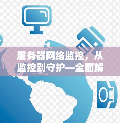 服务器网络监控,从监控到守护—全面解析 服务器网络监控,从监控到守护—全面解析