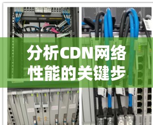 分析CDN网络性能的关键步骤如下 分析CDN网络性能的关键步骤如下