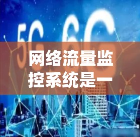 网络流量监控系统是一个复杂但功能强大的工具,旨在监控和管理网络流量,以预防和解决网络问题。以下是其关键功能和步骤的详细解释 网络流量监控系统是一个复杂但功能强大的工具,旨在监控和管理网络流量,以预防和解决网络问题。以下是其关键功能和步骤的详细解释
