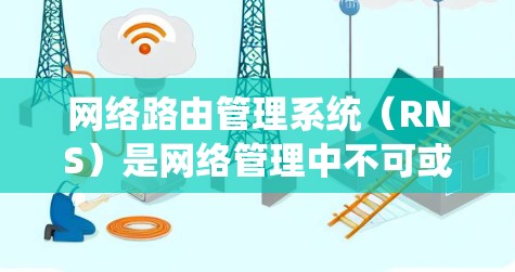 网络路由管理系统(RNS)是网络管理中不可或缺的一部分,它通过管理路由信息确保数据在不同设备之间可靠传输。以下是对网络路由系统详细的知识点总结 网络路由管理系统(RNS)是网络管理中不可或缺的一部分,它通过管理路由信息确保数据在不同设备之间可靠传输。以下是对网络路由系统详细的知识点总结