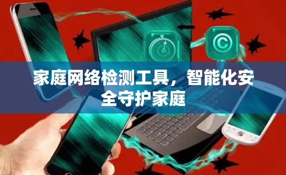 家庭网络检测工具，智能化安全守护家庭