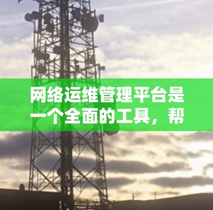 网络运维管理平台是一个全面的工具,帮助管理员高效管理网络设备和网络服务。以下是对该平台功能的详细说明 网络运维管理平台是一个全面的工具,帮助管理员高效管理网络设备和网络服务。以下是对该平台功能的详细说明
