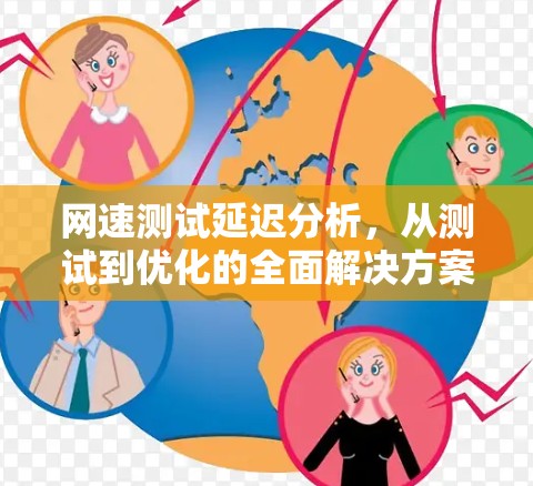 网速测试延迟分析，从测试到优化的全面解决方案